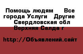 Помощь людям . - Все города Услуги » Другие   . Свердловская обл.,Верхняя Салда г.